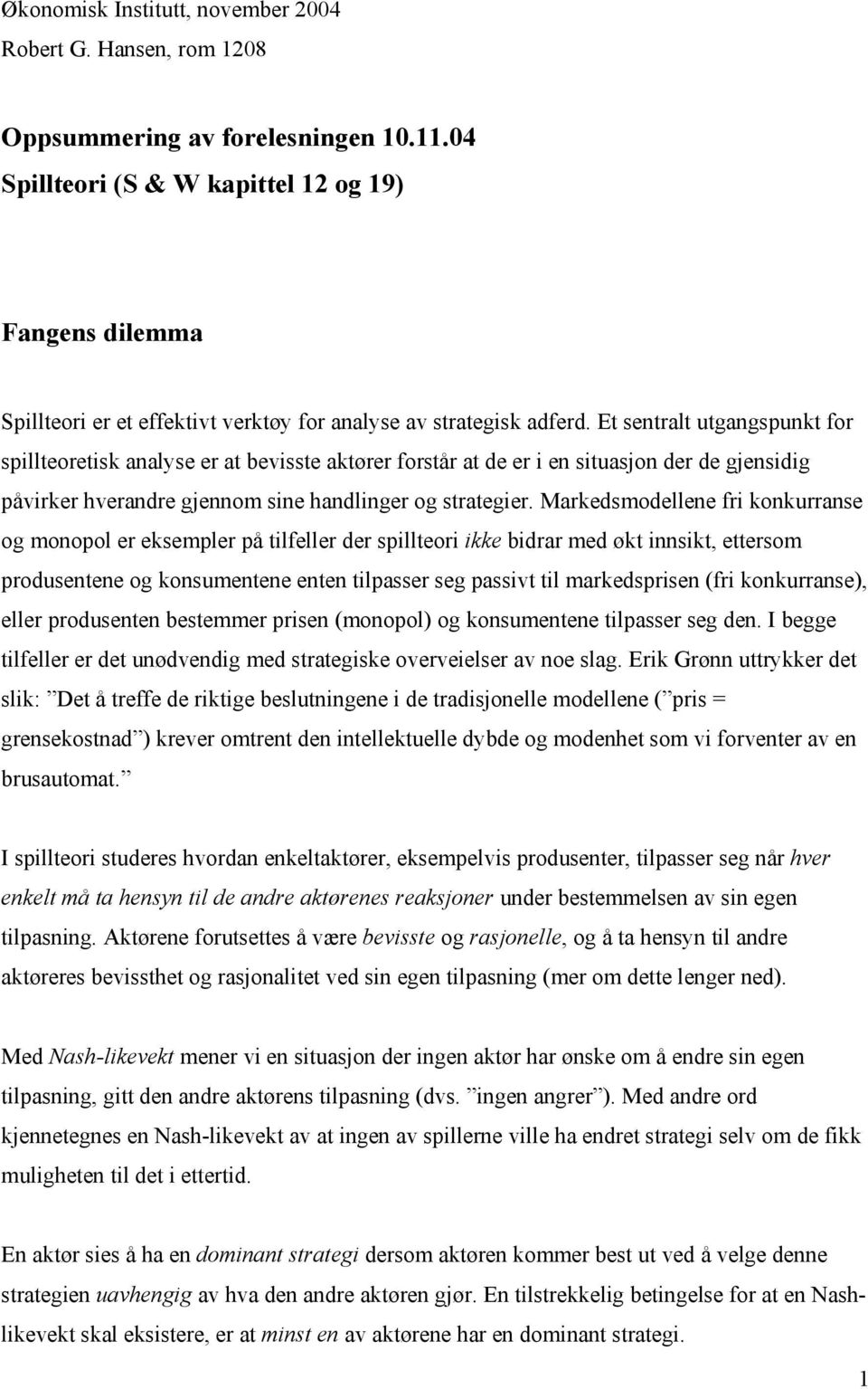 Et sentralt utgangspunkt for spillteoretisk analyse er at bevisste aktører forstår at de er i en situasjon der de gjensidig påvirker hverandre gjennom sine handlinger og strategier.