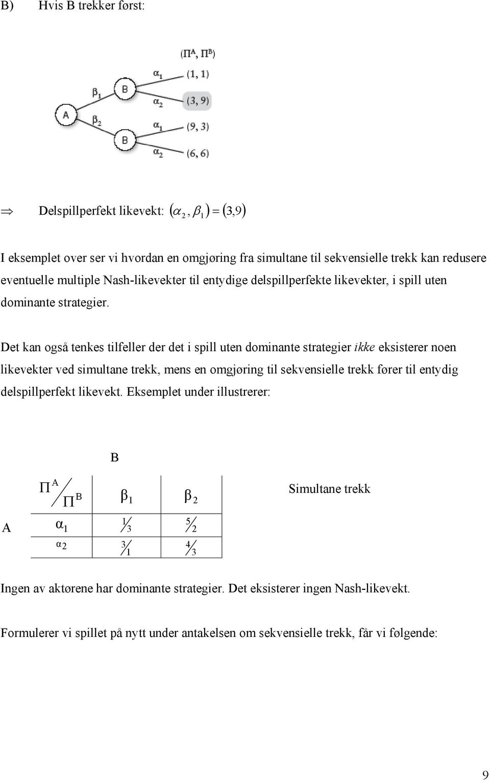 Det kan også tenkes tilfeller der det i spill uten dominante strategier ikke eksisterer noen likevekter ved simultane trekk, mens en omgjøring til sekvensielle trekk fører til