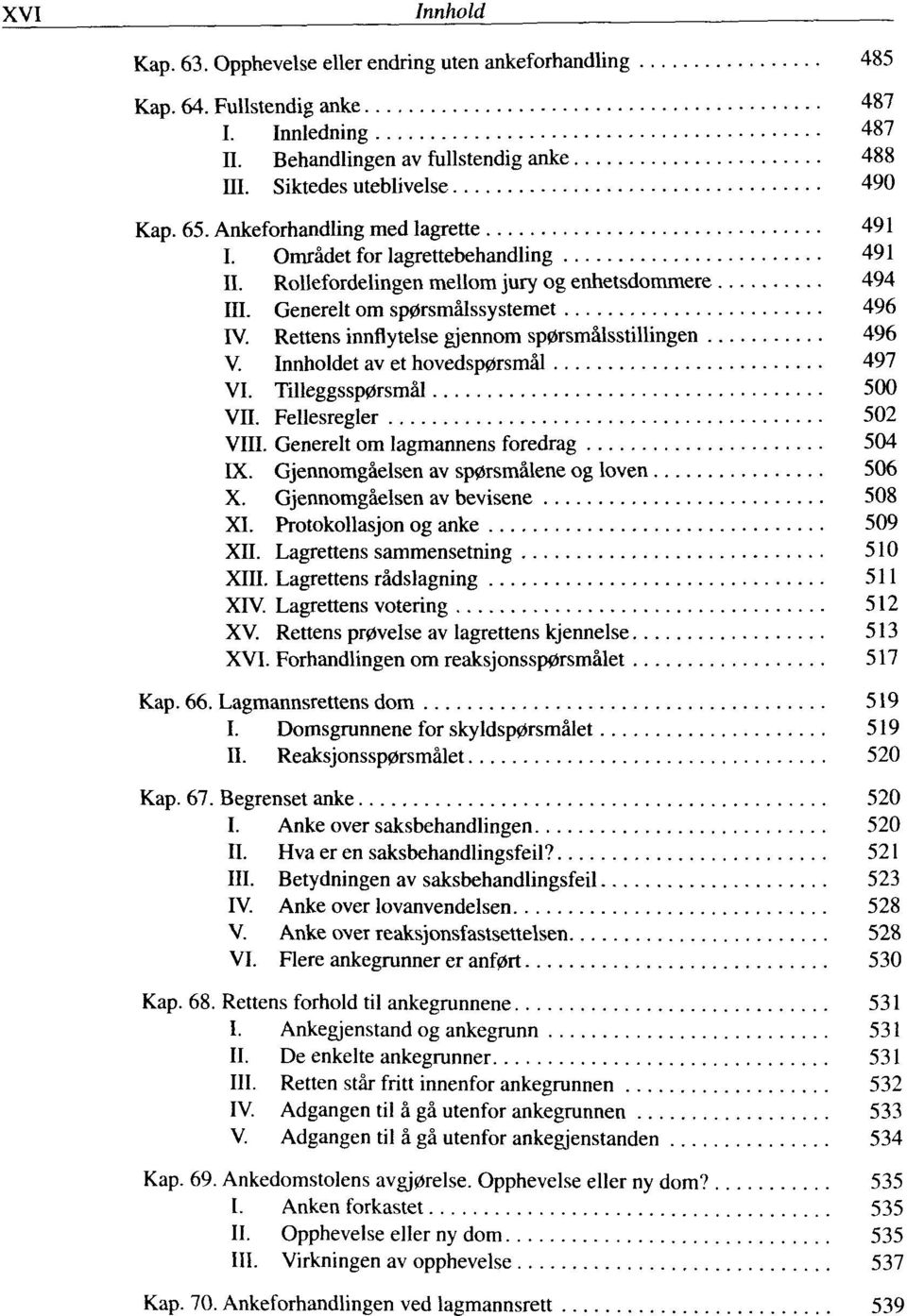 Rettens innflytelse gjennom sp0rsmälsstillingen 496 V. Innholdet av et hovedsp0rsmäl 497 VI. Tilleggssp0rsmäl 500 Vn. Fellesregler 502 VIII. Generelt om lagmannens foredrag 504 IX.