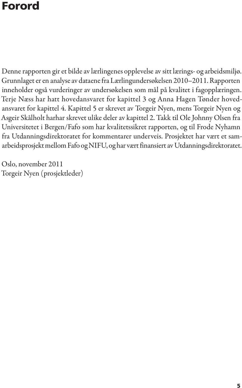 Kapittel 5 er skrevet av Torgeir Nyen, mens Torgeir Nyen og Asgeir Skålholt harhar skrevet ulike deler av kapittel 2.
