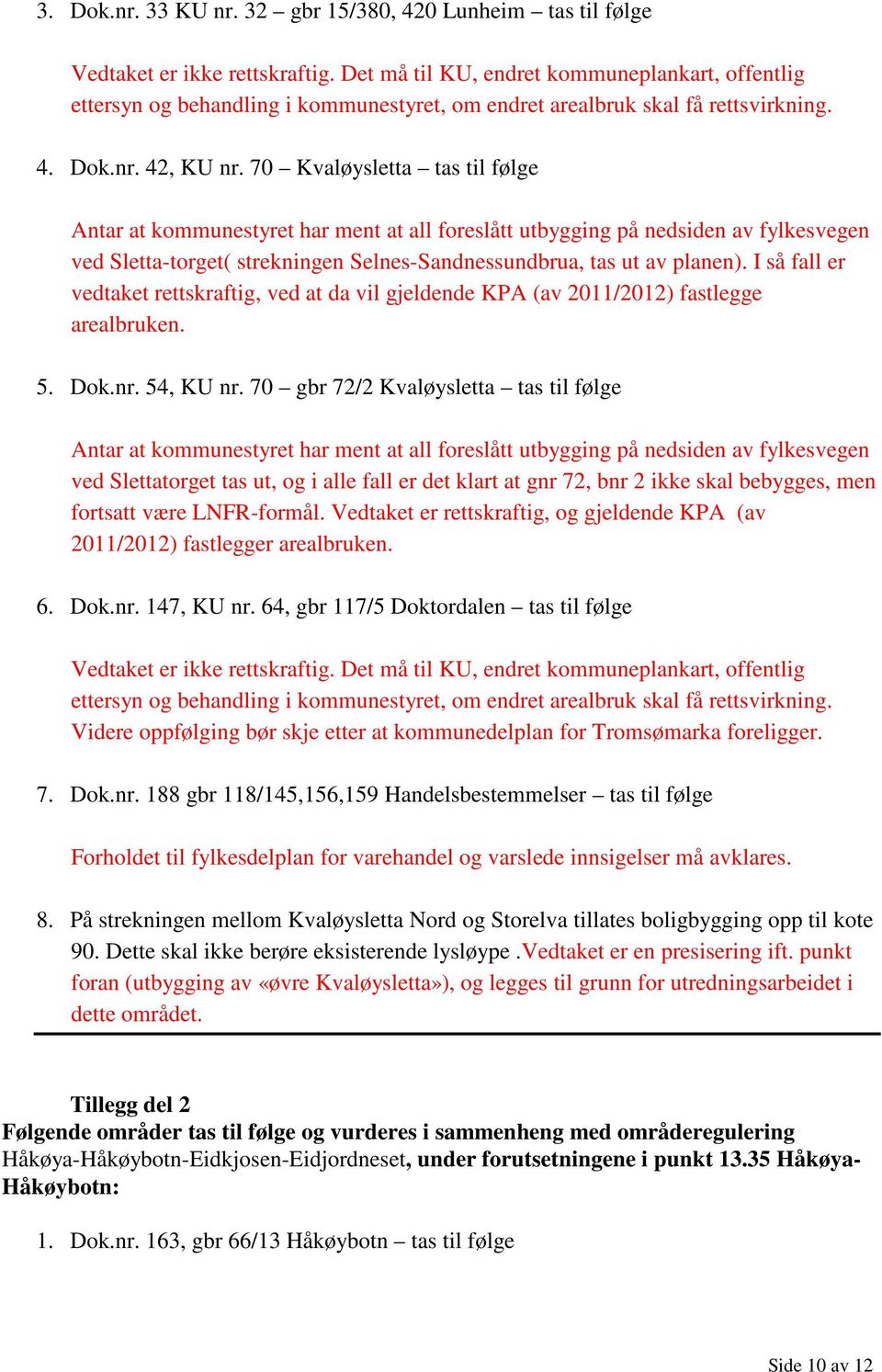 I så fall er vedtaket rettskraftig, ved at da vil gjeldende KPA (av 2011/2012) fastlegge arealbruken. 5. Dok.nr. 54, KU nr.