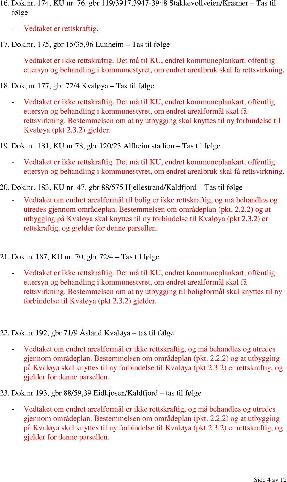 Bestemmelsen om at ny utbygging skal knyttes til ny forbindelse til Kvaløya (pkt 2.3.2) gjelder. 19. Dok.nr. 181, KU nr 78, gbr 120/23 Alfheim stadion Tas til følge 20. Dok.nr. 183, KU nr.