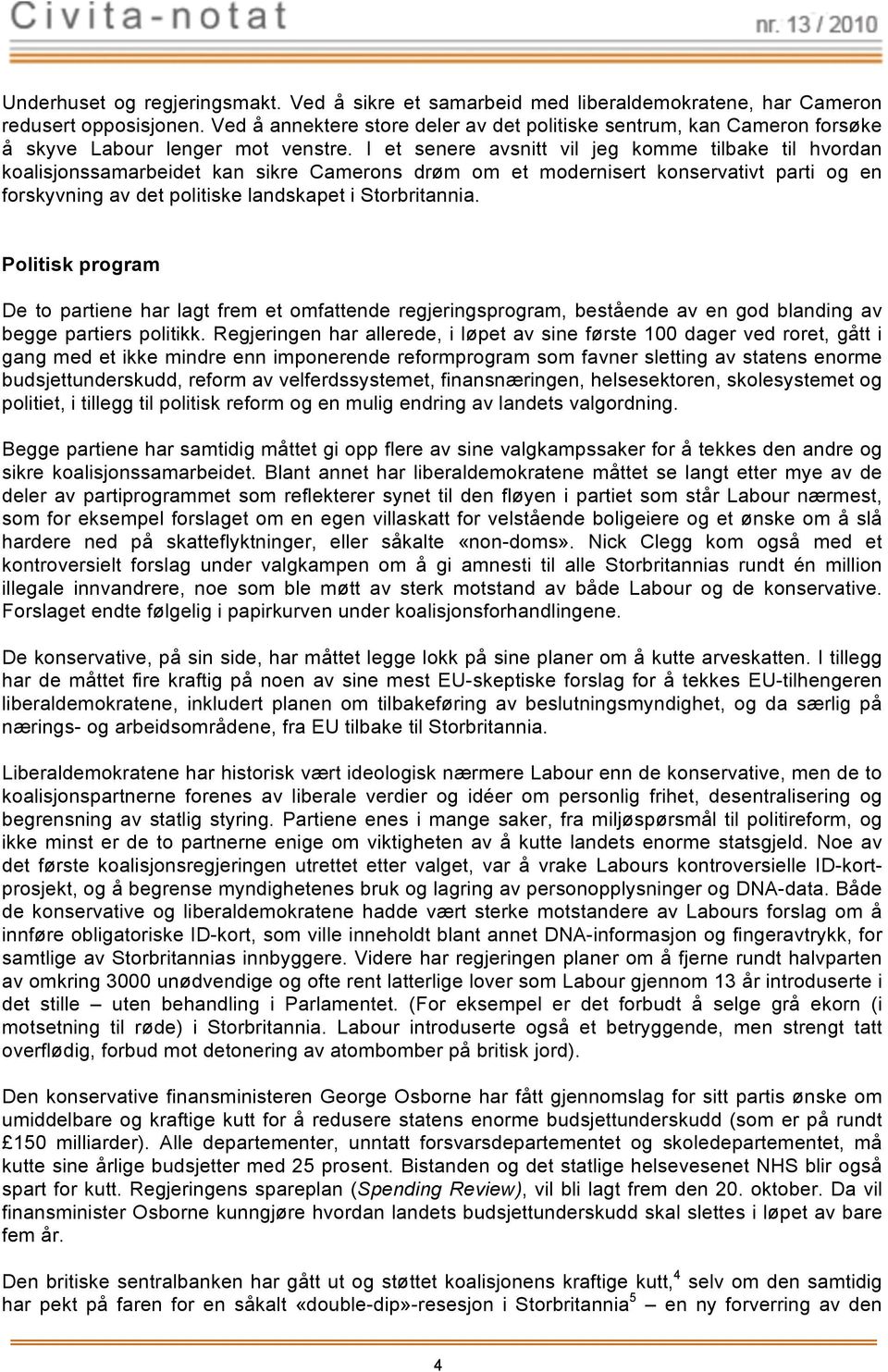 Artkkel FNs nternasjonale konvsjon økonske, sosale kulturelle rettgheter fastslår rett hver tl å ha tlfredsstll seg selv sn famle, Poltsk herunr prram tlfredsstll m, klær bolg, samt tl tløp å få sn