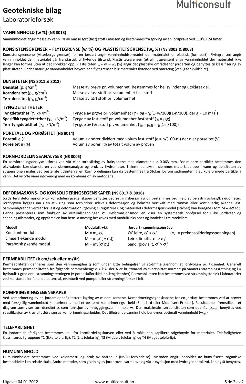 KONSISTENSGRENSER FLYTEGRENSE (w l %) OG PLASTISITETSGRENSE (w p %) (NS 8002 & 8003) Konsistensgrensene (Atterbergs grenser) for en jordart angir vanninnholdsområdet der materialet er plastisk