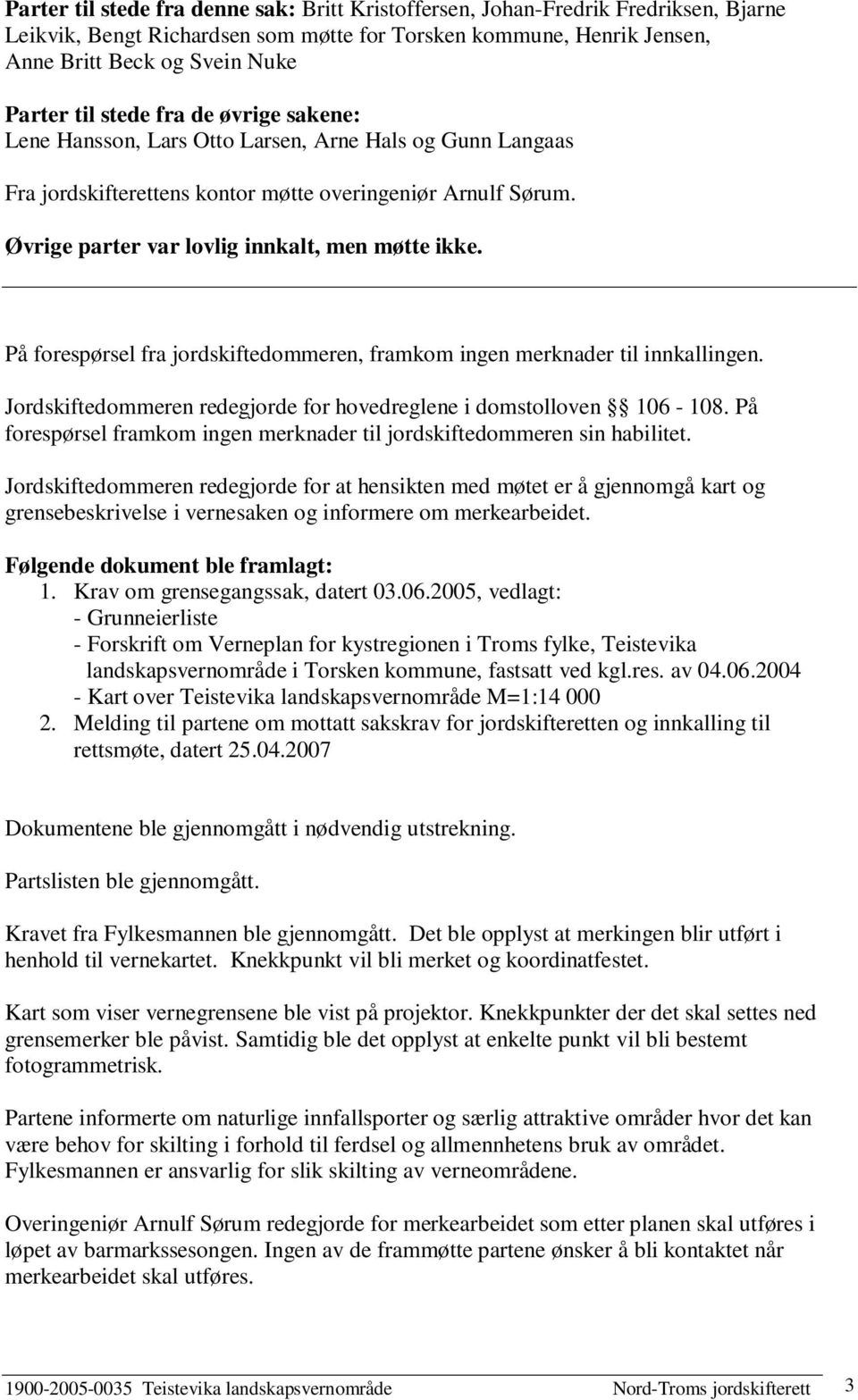 På forespørsel fra jordskiftedommeren, framkom ingen merknader til innkallingen. Jordskiftedommeren redegjorde for hovedreglene i domstolloven 106-108.