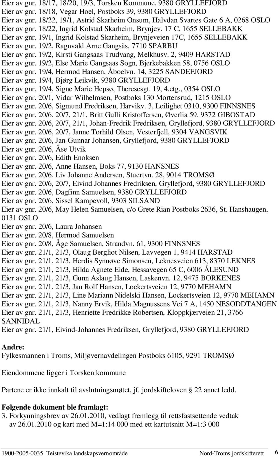 19/1, Ingrid Kolstad Skarheim, Brynjeveien 17C, 1655 SELLEBAKK Eier av gnr. 19/2, Ragnvald Arne Gangsås, 7710 SPARBU Eier av gnr. 19/2, Kirsti Gangsaas Trudvang, Melkhusv. 2, 9409 HARSTAD Eier av gnr.