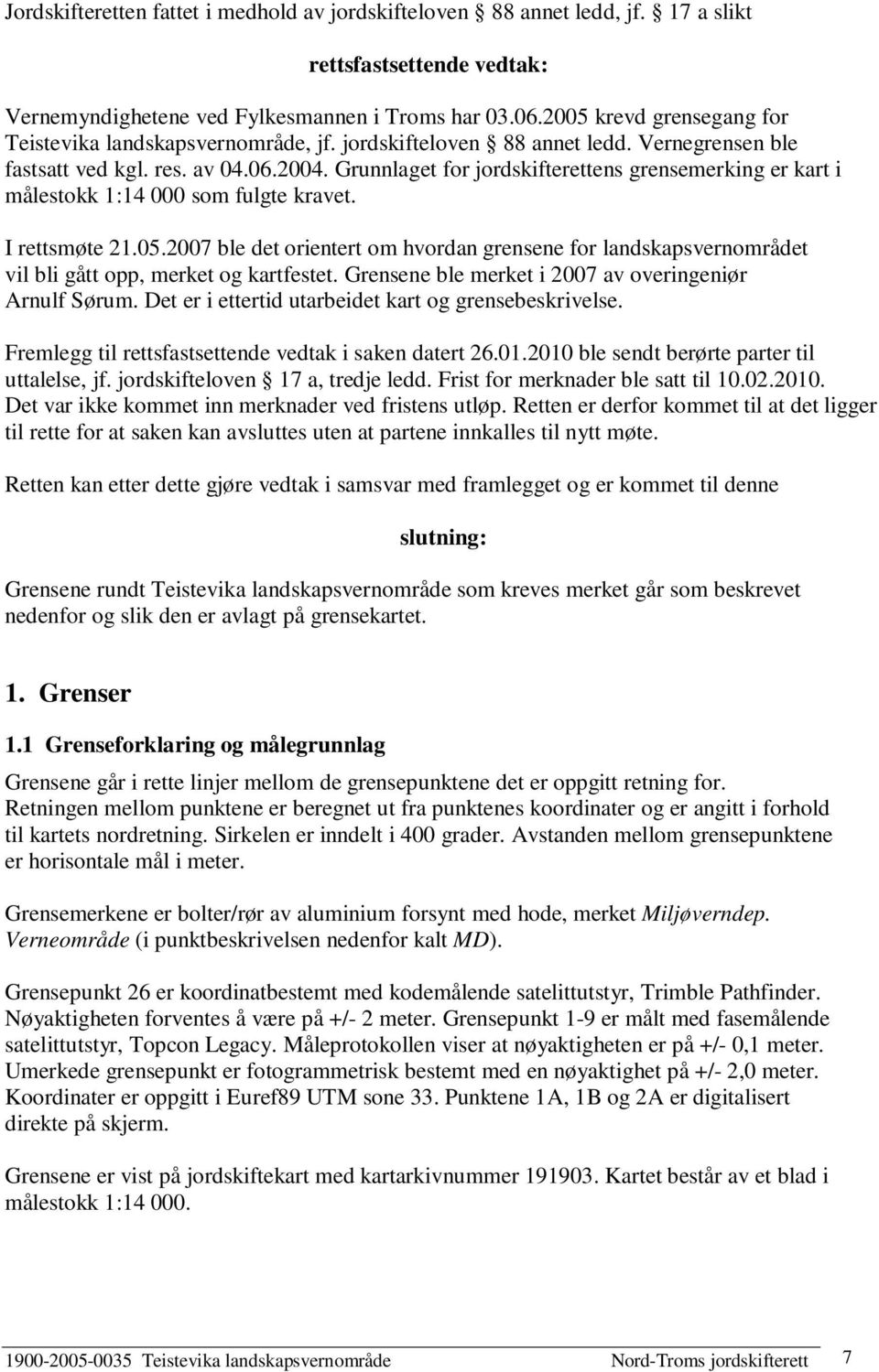 Grunnlaget for jordskifterettens grensemerking er kart i målestokk 1:14 000 som fulgte kravet. I rettsmøte 21.05.