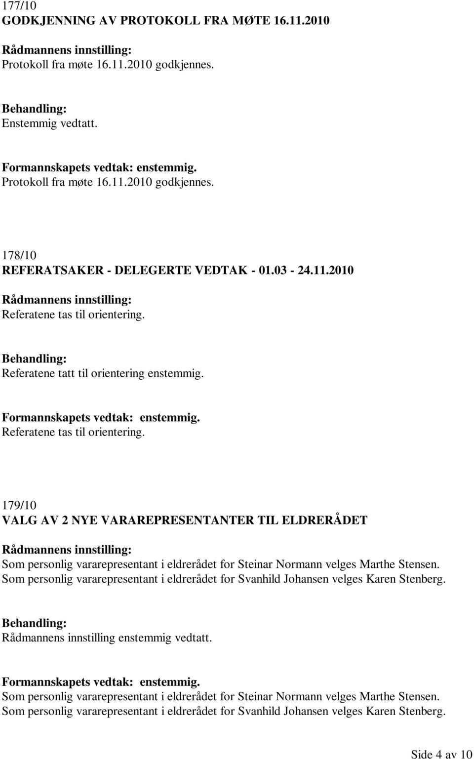 Som personlig vararepresentant i eldrerådet for Svanhild Johansen velges Karen Stenberg. Rådmannens innstilling enstemmig vedtatt. Formannskapets vedtak: enstemmig.