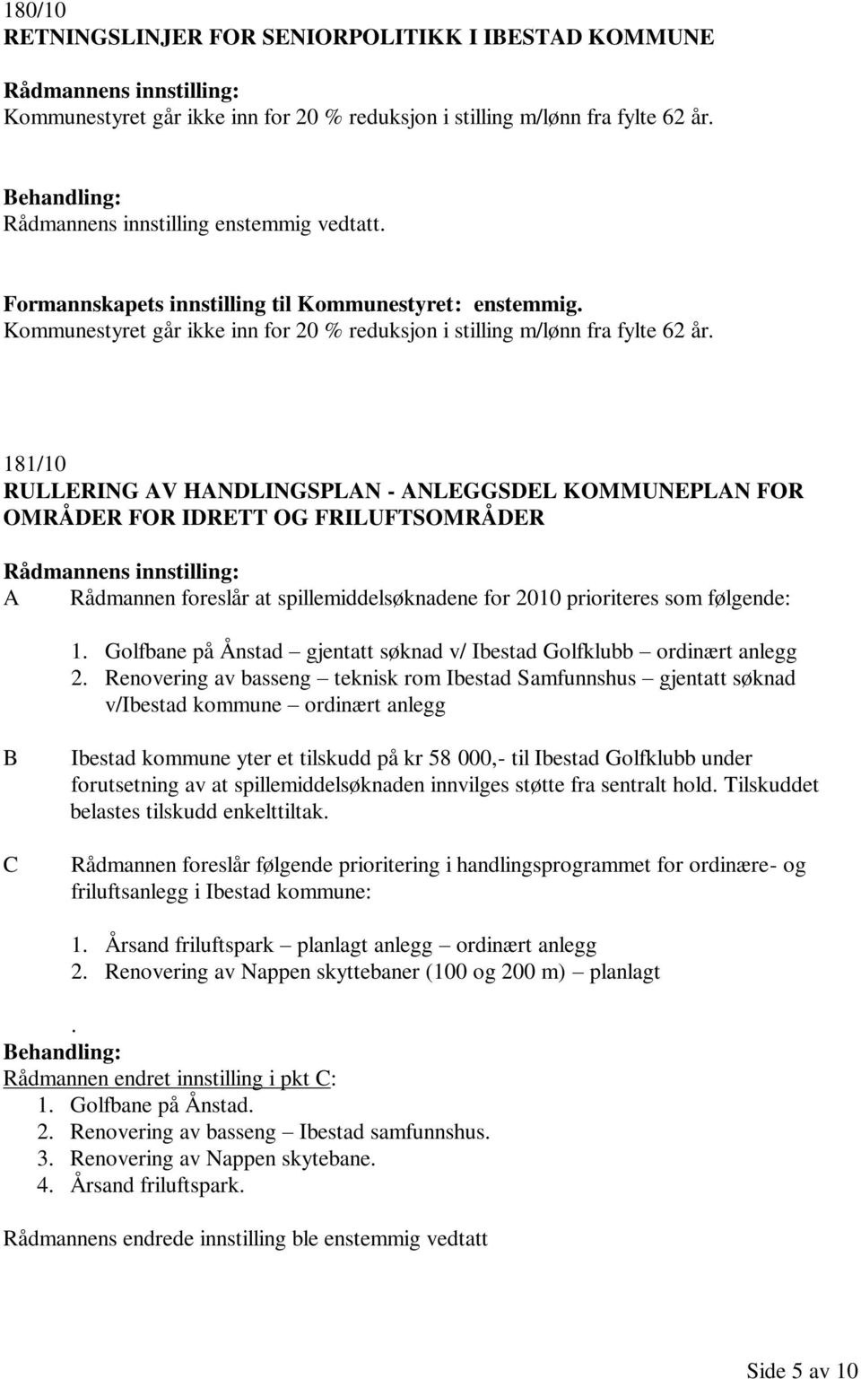 181/10 RULLERING AV HANDLINGSPLAN - ANLEGGSDEL KOMMUNEPLAN FOR OMRÅDER FOR IDRETT OG FRILUFTSOMRÅDER A Rådmannen foreslår at spillemiddelsøknadene for 2010 prioriteres som følgende: 1.