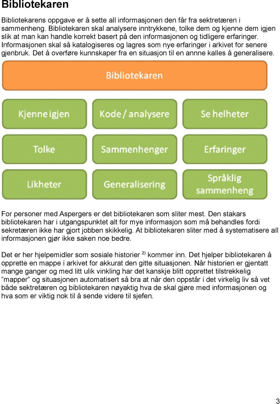 Informasjonen skal så katalogiseres og lagres som nye erfaringer i arkivet for senere gjenbruk. Det å overføre kunnskaper fra en situasjon til en annne kalles å generalisere.