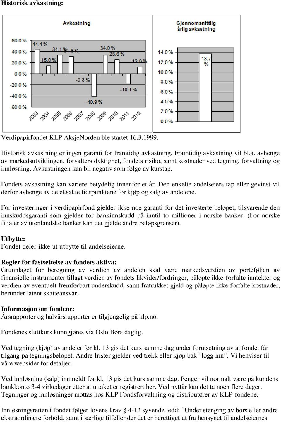 Den enkelte andelseiers tap eller gevinst vil derfor avhenge av de eksakte tidspunktene for kjøp og salg av andelene.