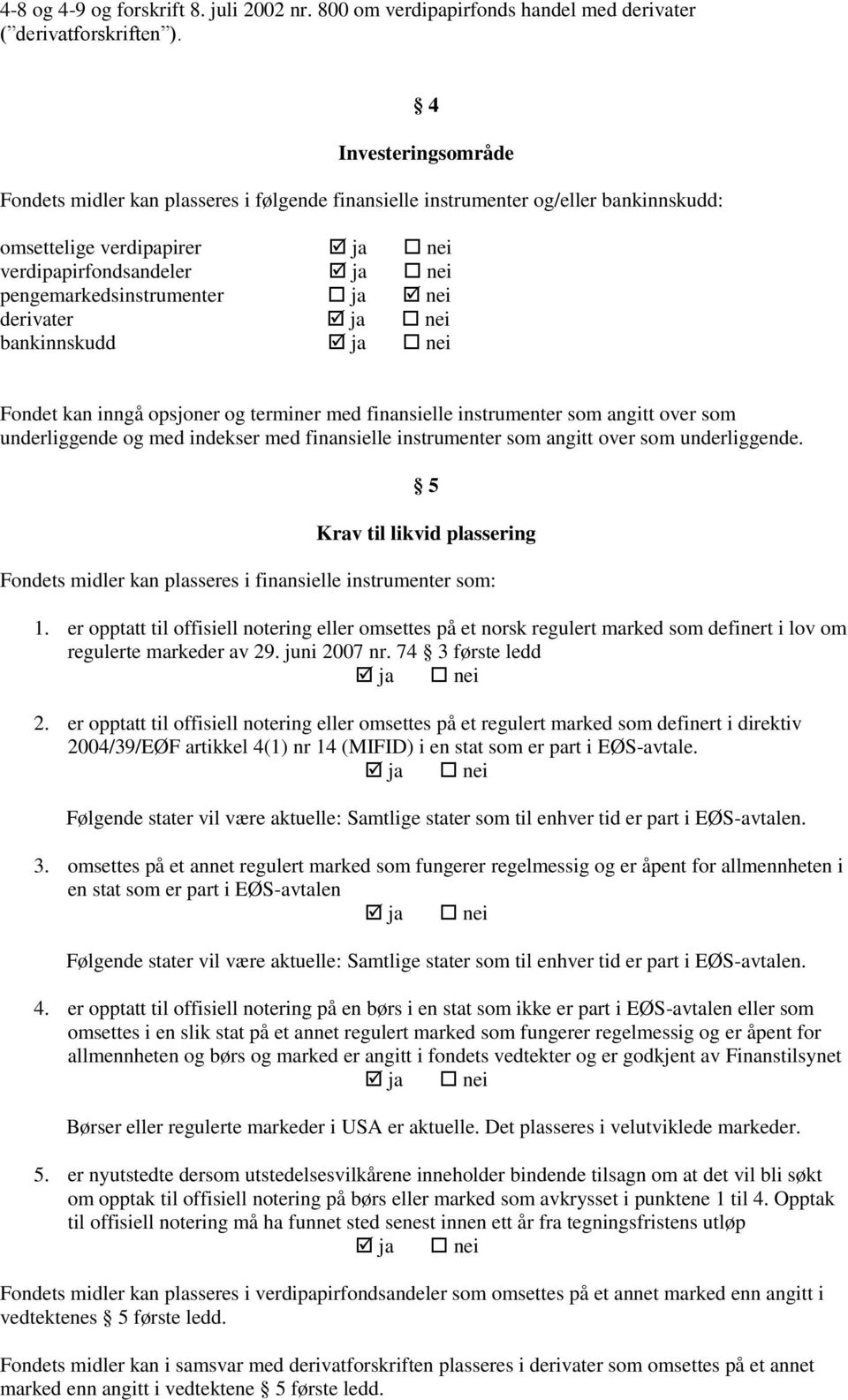 bankinnskudd Fondet kan inngå opsjoner og terminer med finansielle instrumenter som angitt over som underliggende og med indekser med finansielle instrumenter som angitt over som underliggende.