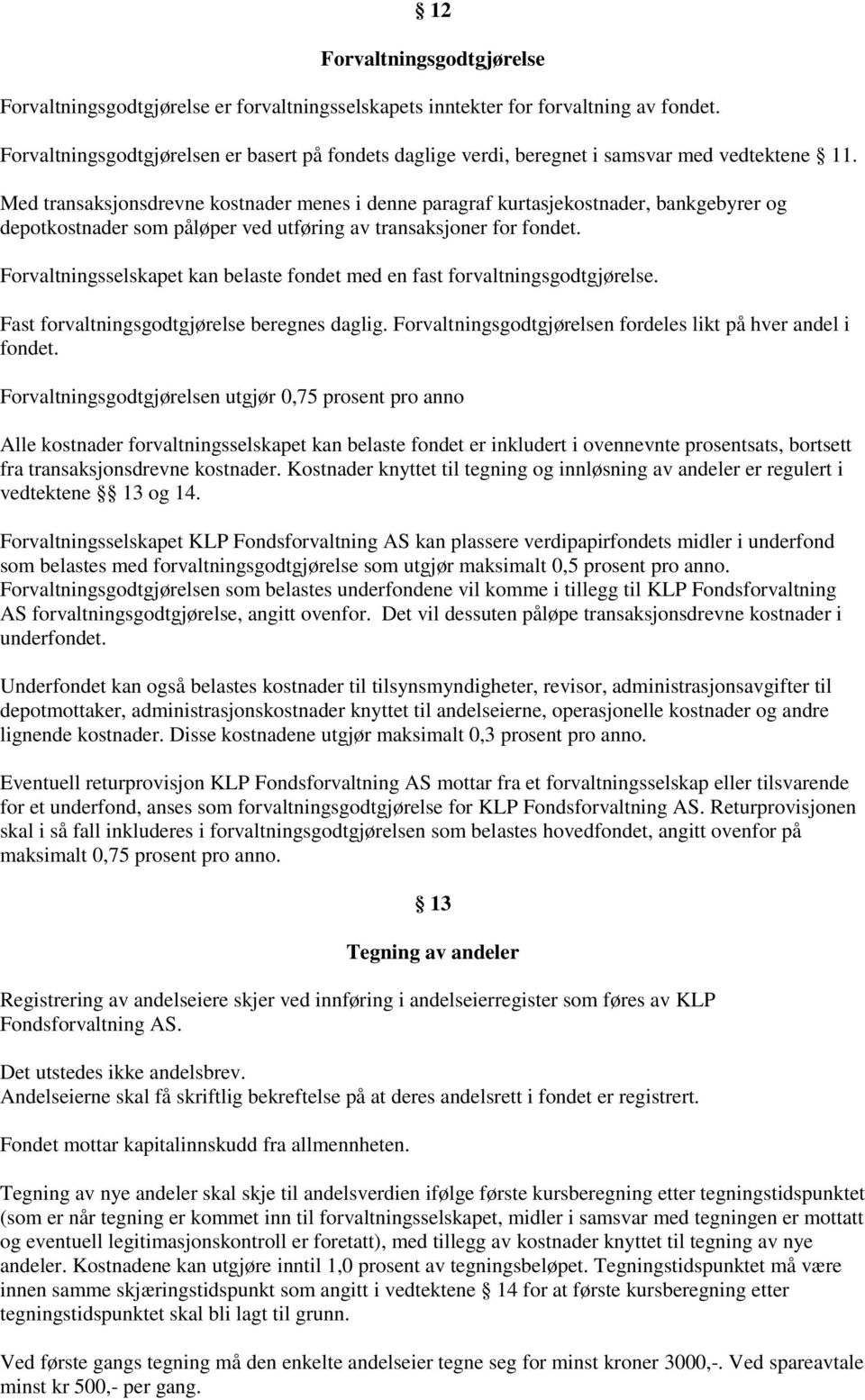 Med transaksjonsdrevne kostnader menes i denne paragraf kurtasjekostnader, bankgebyrer og depotkostnader som påløper ved utføring av transaksjoner for fondet.