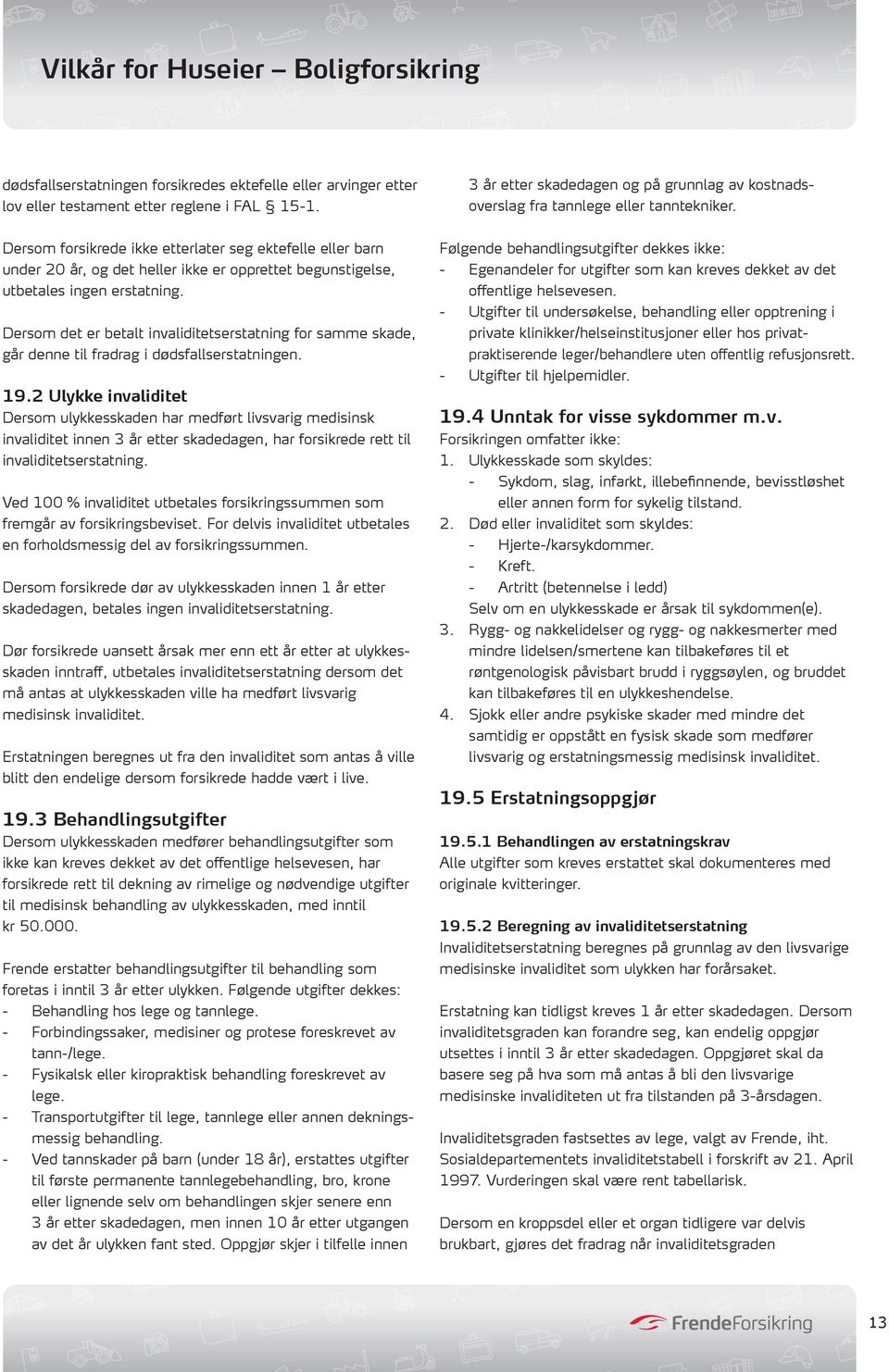 Dersom det er betalt invaliditetserstatning for samme skade, går denne til fradrag i dødsfallserstatningen. 19.