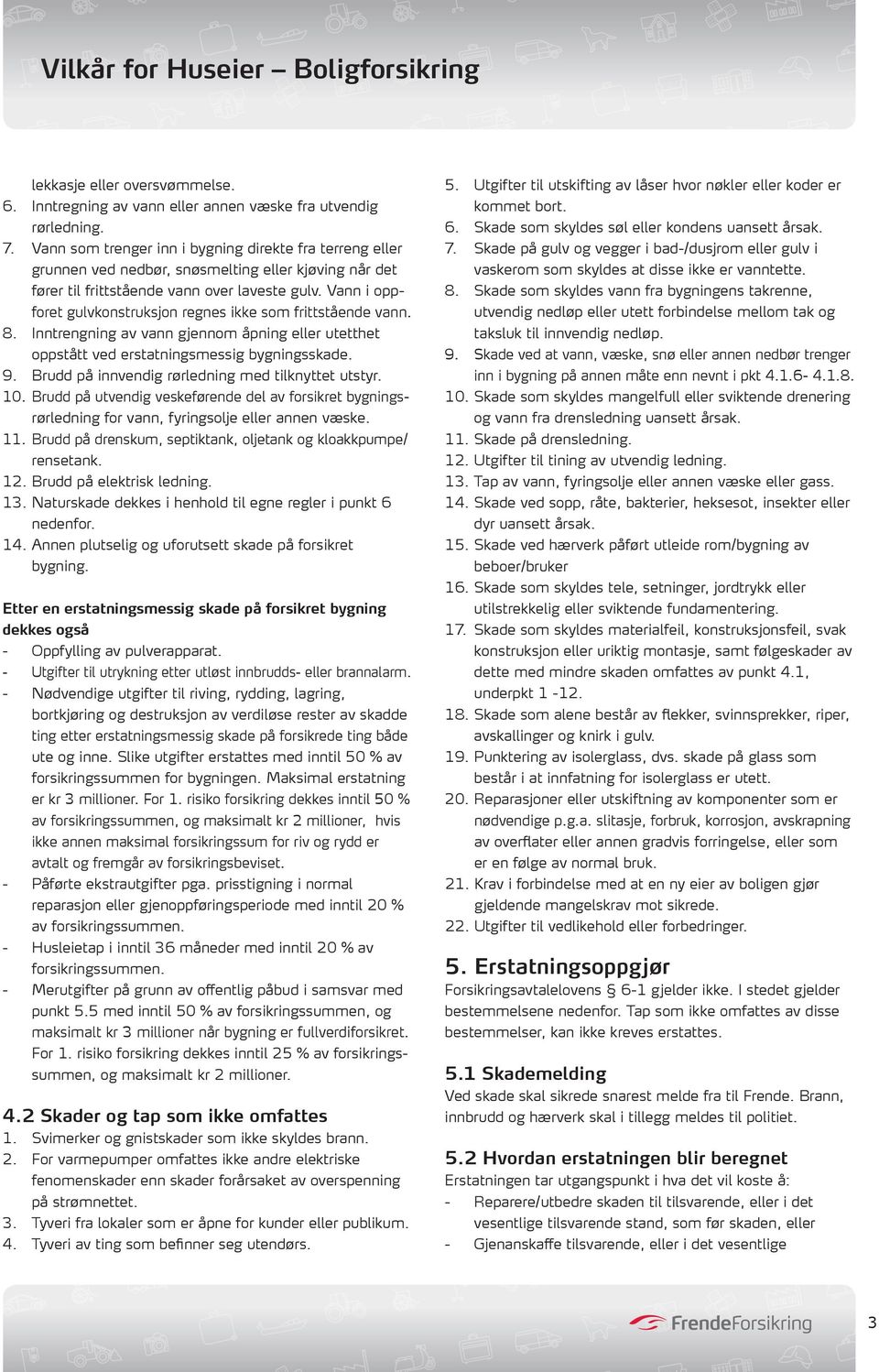 Vann i oppforet gulvkonstruksjon regnes ikke som frittstående vann. 8. Inntrengning av vann gjennom åpning eller utetthet oppstått ved erstatningsmessig bygningsskade. 9.