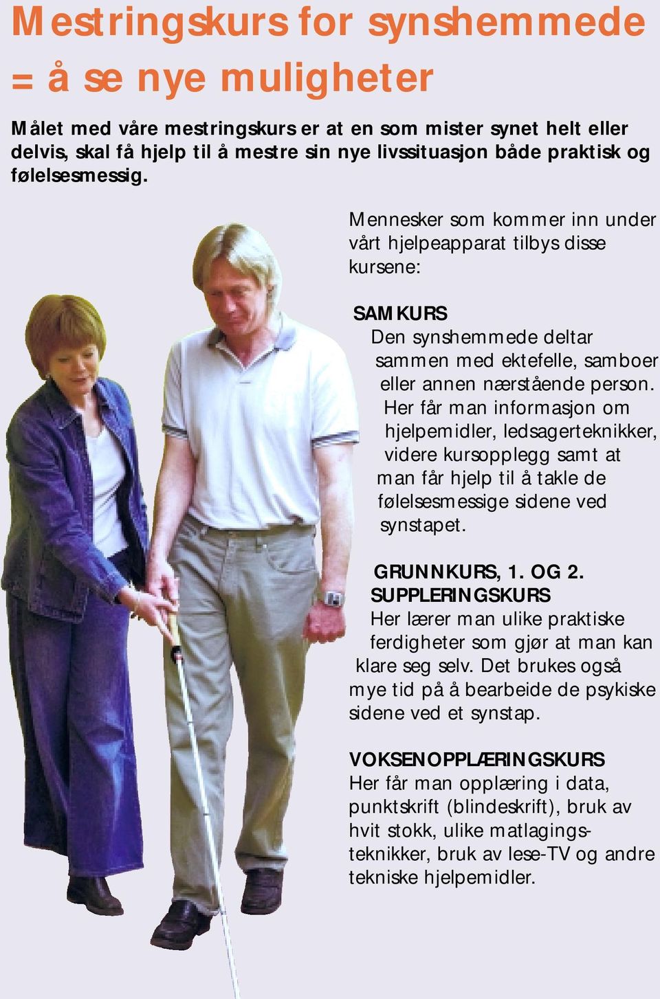 Her får man informasjon om hjelpemidler, ledsagerteknikker, videre kursopplegg samt at man får hjelp til å takle de følelsesmessige sidene ved synstapet. GRUNNKURS, 1. OG 2.