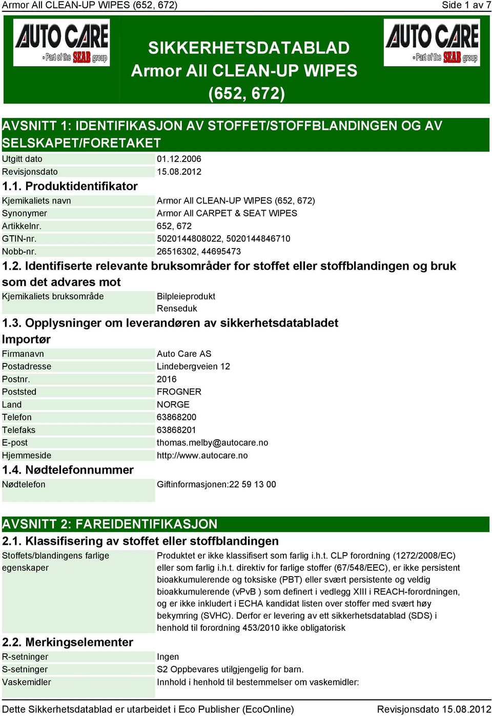 5020144808022, 5020144846710 Nobb-nr. 26516302, 44695473 1.2. Identifiserte relevante bruksområder for stoffet eller stoffblandingen og bruk som det advares mot Kjemikaliets bruksområde Bilpleieprodukt Renseduk 1.