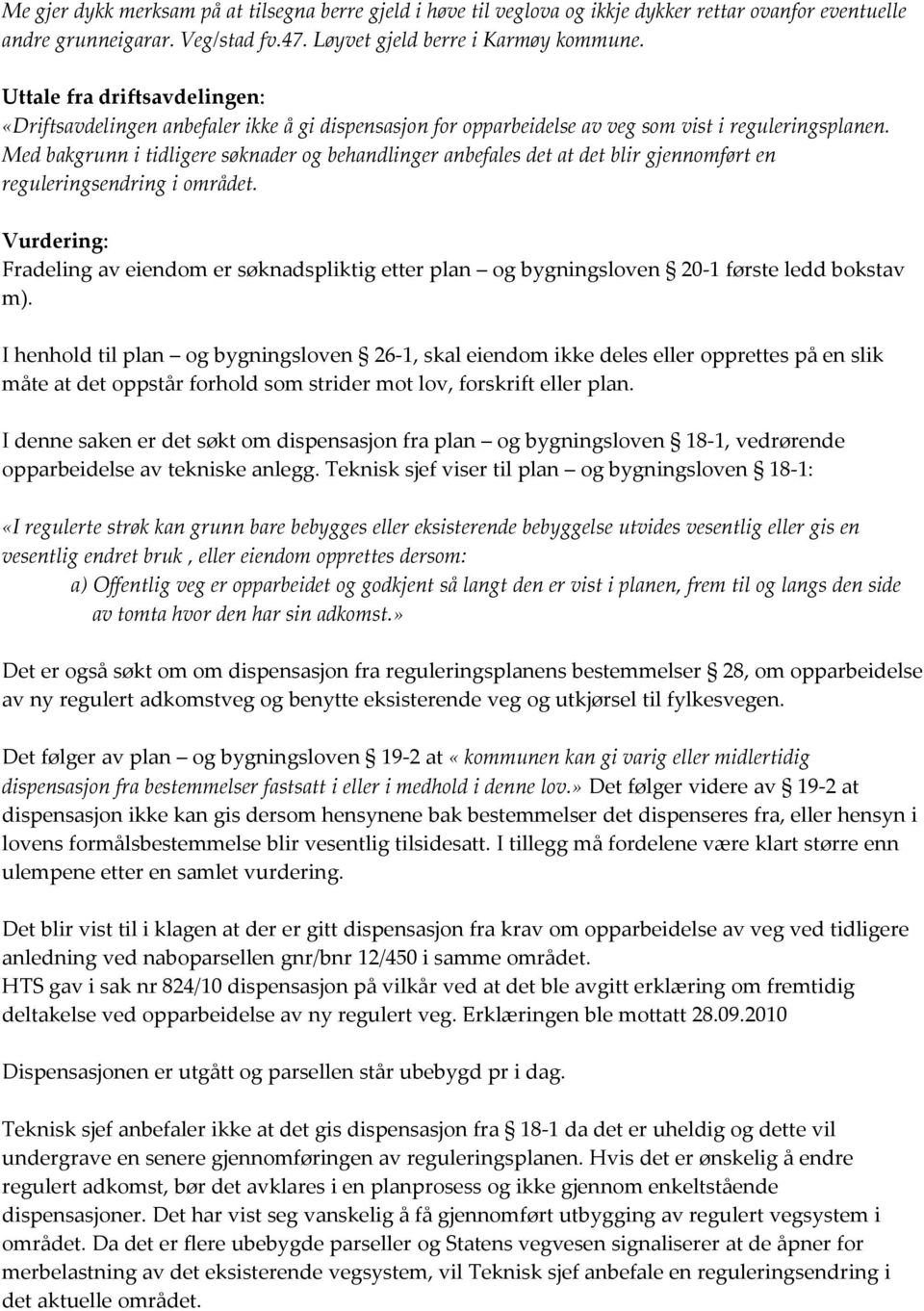 Med bakgrunn i tidligere søknader og behandlinger anbefales det at det blir gjennomført en reguleringsendring i området.