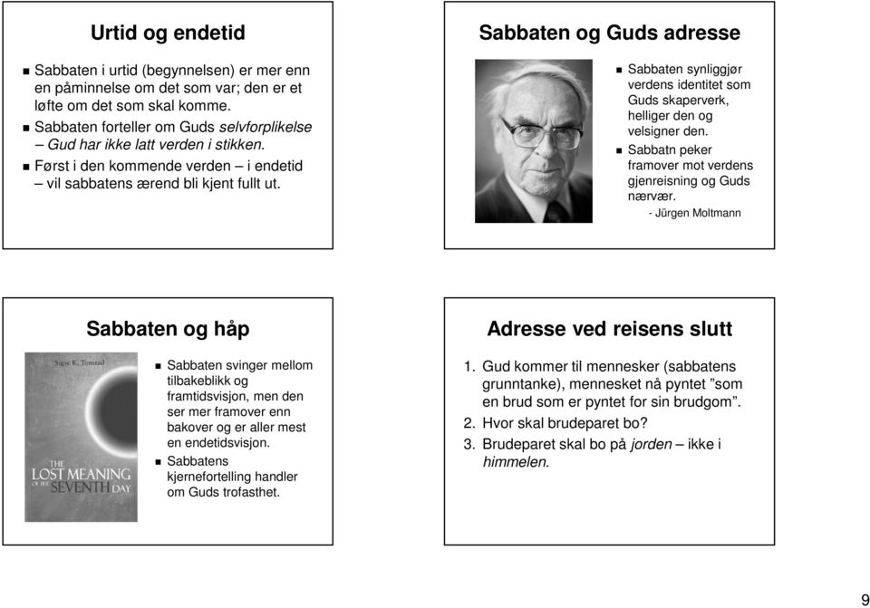 Sabbaten og Guds adresse Sabbaten synliggjør verdens identitet som Guds skaperverk, helliger den og velsigner den. Sabbatn peker framover mot verdens gjenreisning og Guds nærvær.