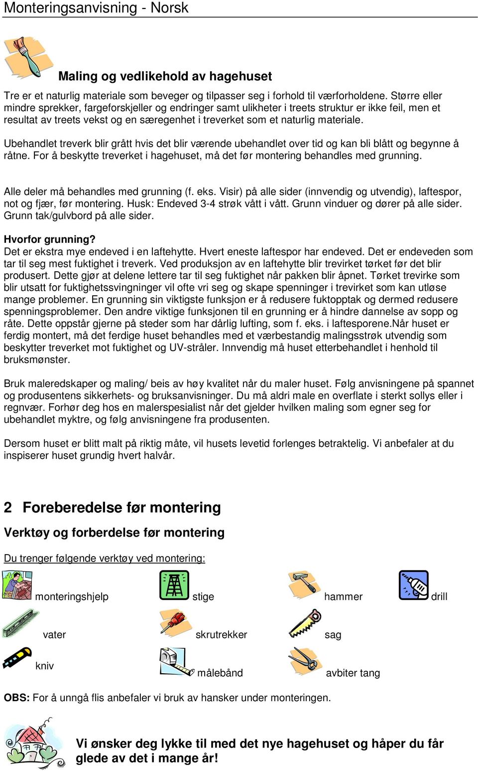 Ubehandlet treverk blir grått hvis det blir værende ubehandlet over tid og kan bli blått og begynne å råtne. For å beskytte treverket i hagehuset, må det før montering behandles med grunning.