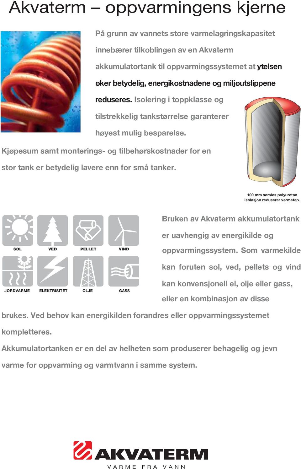 Kjøpesum samt monterings- og tilbehørskostnader for en stor tank er betydelig lavere enn for små tanker. 00 mm sømløs polyuretan isolasjon reduserer varmetap.