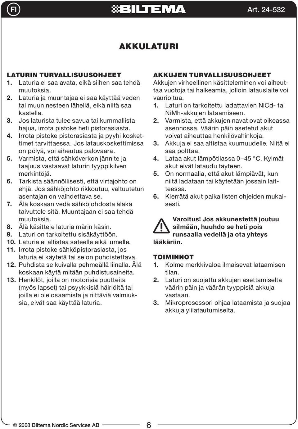 Jos latauskoskettimissa on pölyä, voi aiheutua palovaara. 5. Varmista, että sähköverkon jännite ja taajuus vastaavat laturin tyyppikilven merkintöjä. 6.