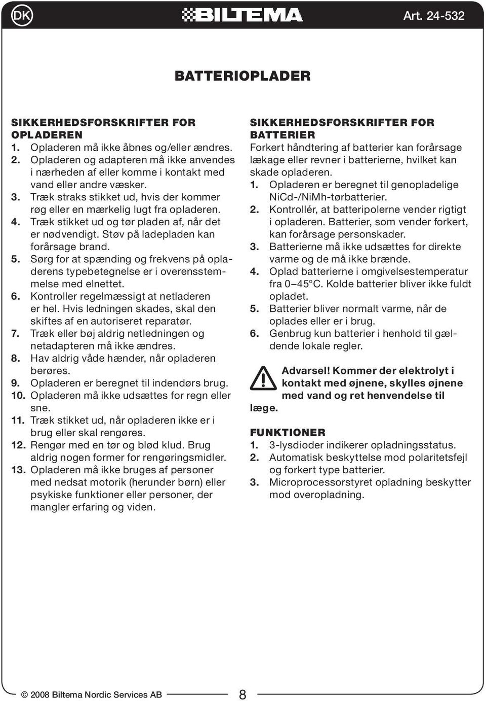 Træk stikket ud og tør pladen af, når det er nødvendigt. Støv på ladepladen kan forårsage brand. 5. Sørg for at spænding og frekvens på opladerens typebetegnelse er i overensstemmelse med elnettet. 6.