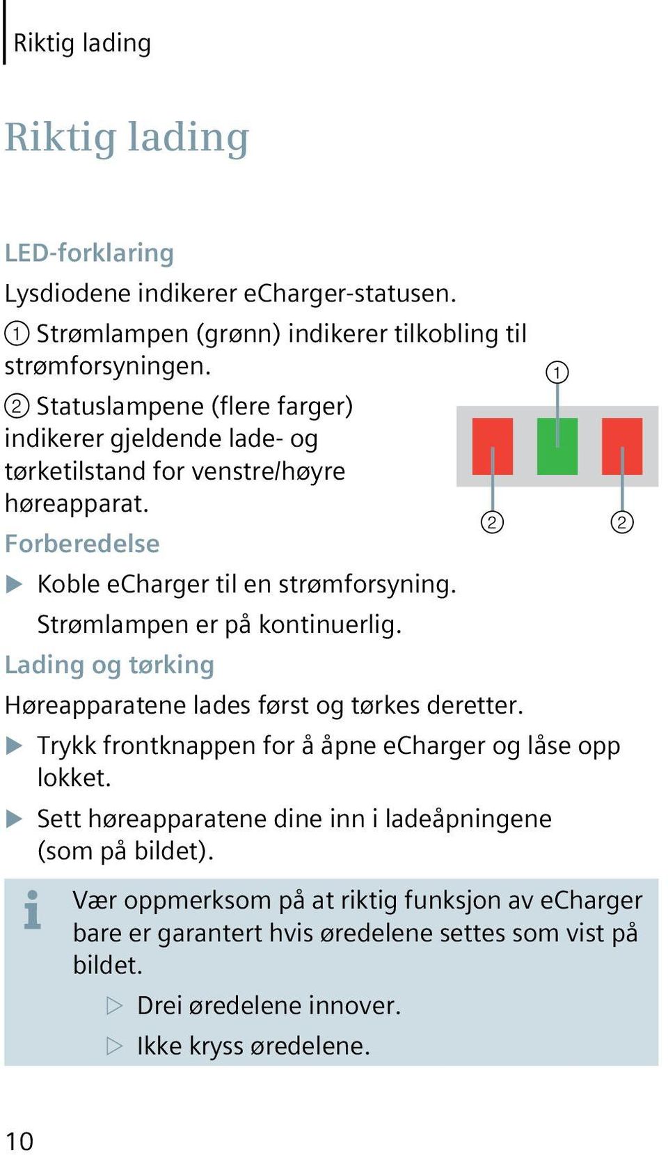 Strømlampen er på kontinuerlig. Lading og tørking Høreapparatene lades først og tørkes deretter. Trykk frontknappen for å åpne echarger og låse opp lokket.