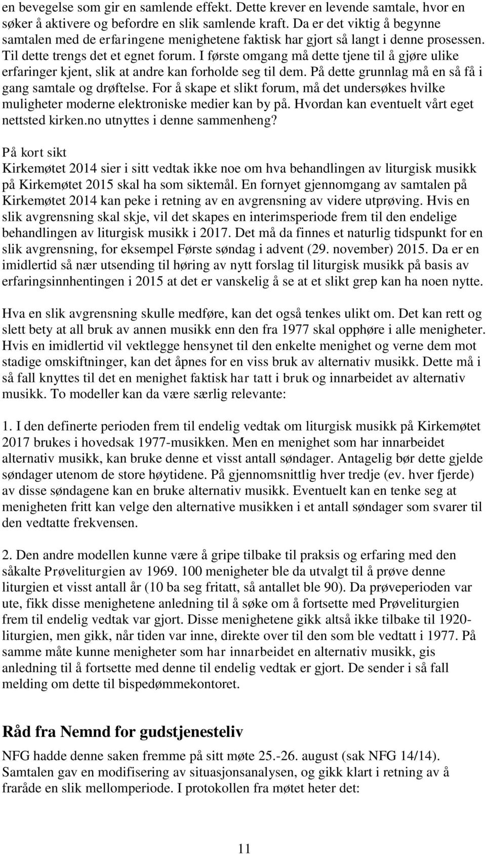 I første omgang må dette tjene til å gjøre ulike erfaringer kjent, slik at andre kan forholde seg til dem. På dette grunnlag må en så få i gang samtale og drøftelse.