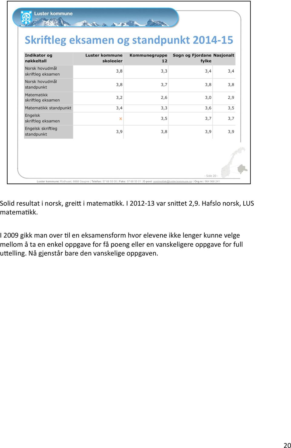 I 2009 gikk man over =l en eksamensform hvor elevene ikke lenger kunne velge