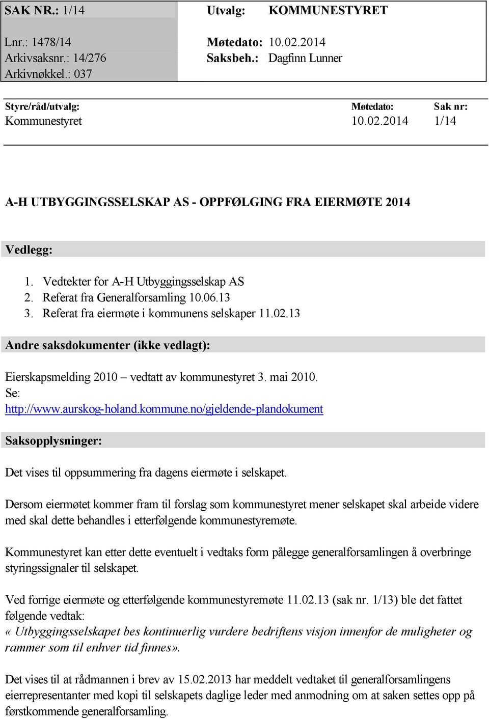 13 Andre saksdokumenter (ikke vedlagt): Eierskapsmelding 2010 vedtatt av kommunestyret 3. mai 2010. Se: http://www.aurskog-holand.kommune.no/gjeldende-plandokument Saksopplysninger: Det vises til oppsummering fra dagens eiermøte i selskapet.