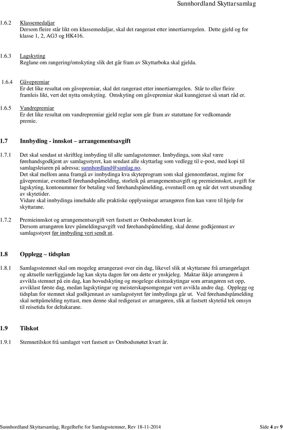 Omskyting om gåvepremiar skal kunngjerast så snart råd er. 1.6.5 Vandrepremiar Er det like resultat om vandrepremiar gjeld reglar som går fram av statuttane for vedkomande premie. 1.7 Innbyding - innskot arrangementsavgift 1.