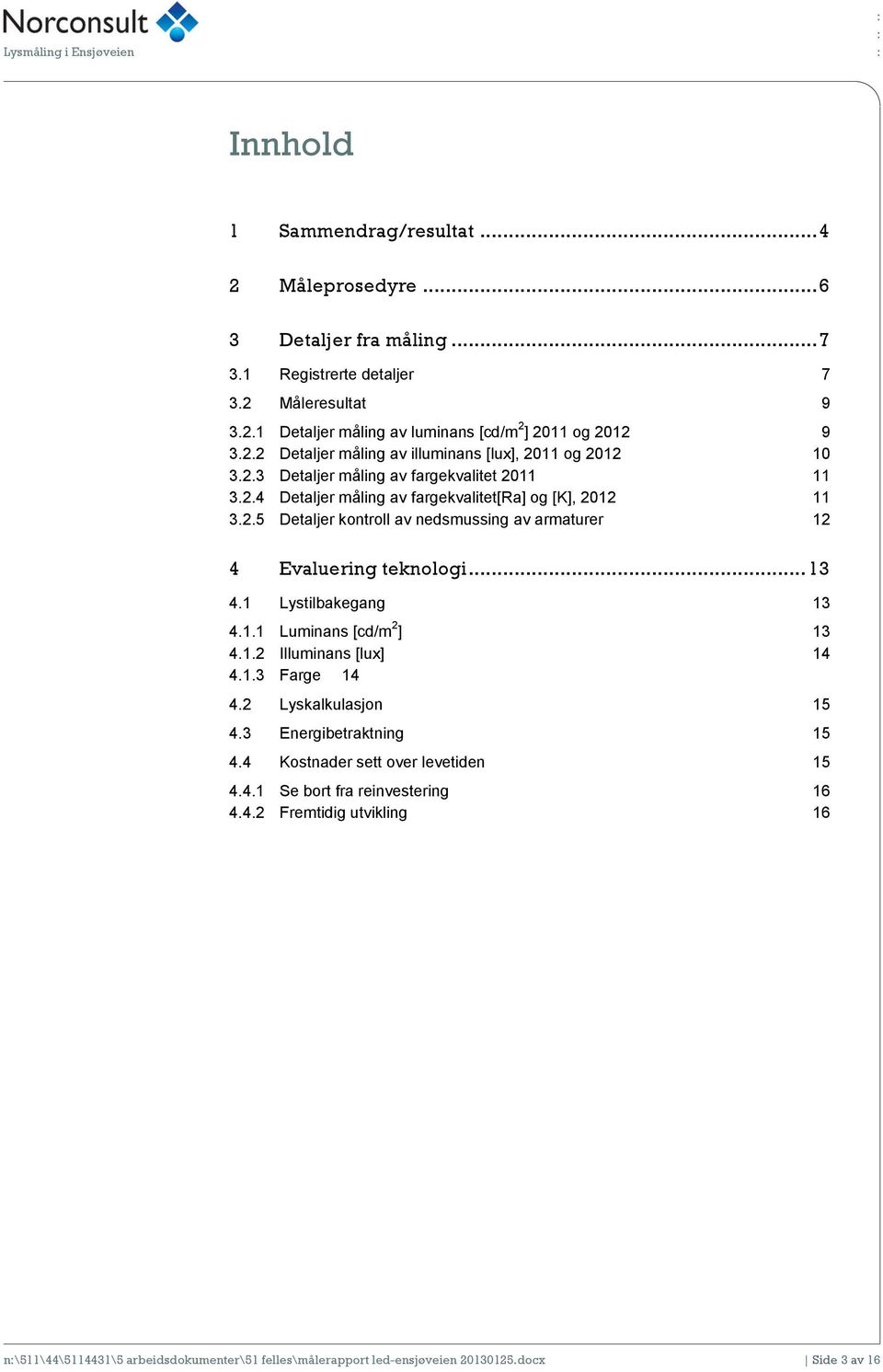 .. 13 4.1 Lystilbakegang 13 4.1.1 Luminans [cd/m 2 ] 13 4.1.2 Illuminans [lux] 14 4.1.3 Farge 14 4.2 Lyskalkulasjn 15 4.3 Energibetraktning 15 4.4 Kstnader sett ver levetiden 15 4.4.1 Se brt fra reinvestering 16 4.
