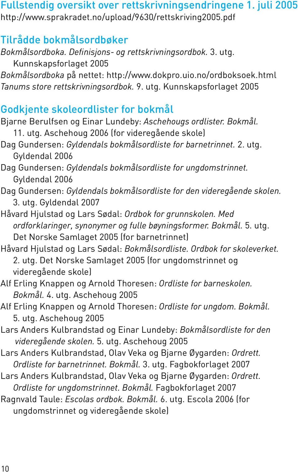 Bokmål. 11. utg. Aschehoug 2006 (for videregående skole) Dag Gundersen: Gyldendals bokmålsordliste for barnetrinnet. 2. utg. Gyldendal 2006 Dag Gundersen: Gyldendals bokmålsordliste for ungdomstrinnet.