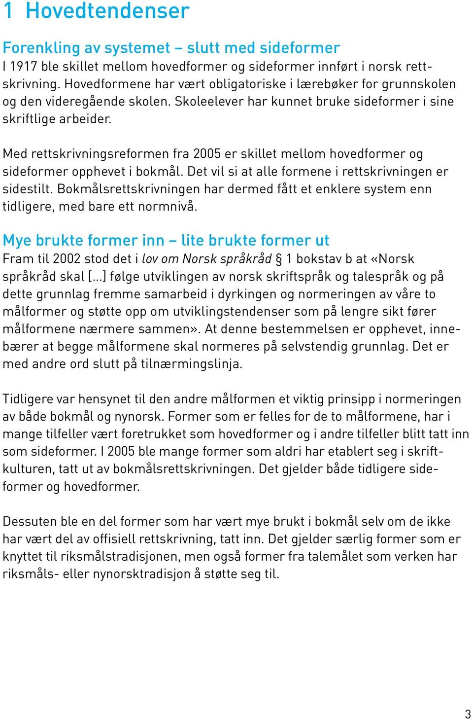 Med rettskrivningsreformen fra 2005 er skillet mellom hovedformer og sideformer opphevet i bokmål. Det vil si at alle formene i rettskrivningen er sidestilt.