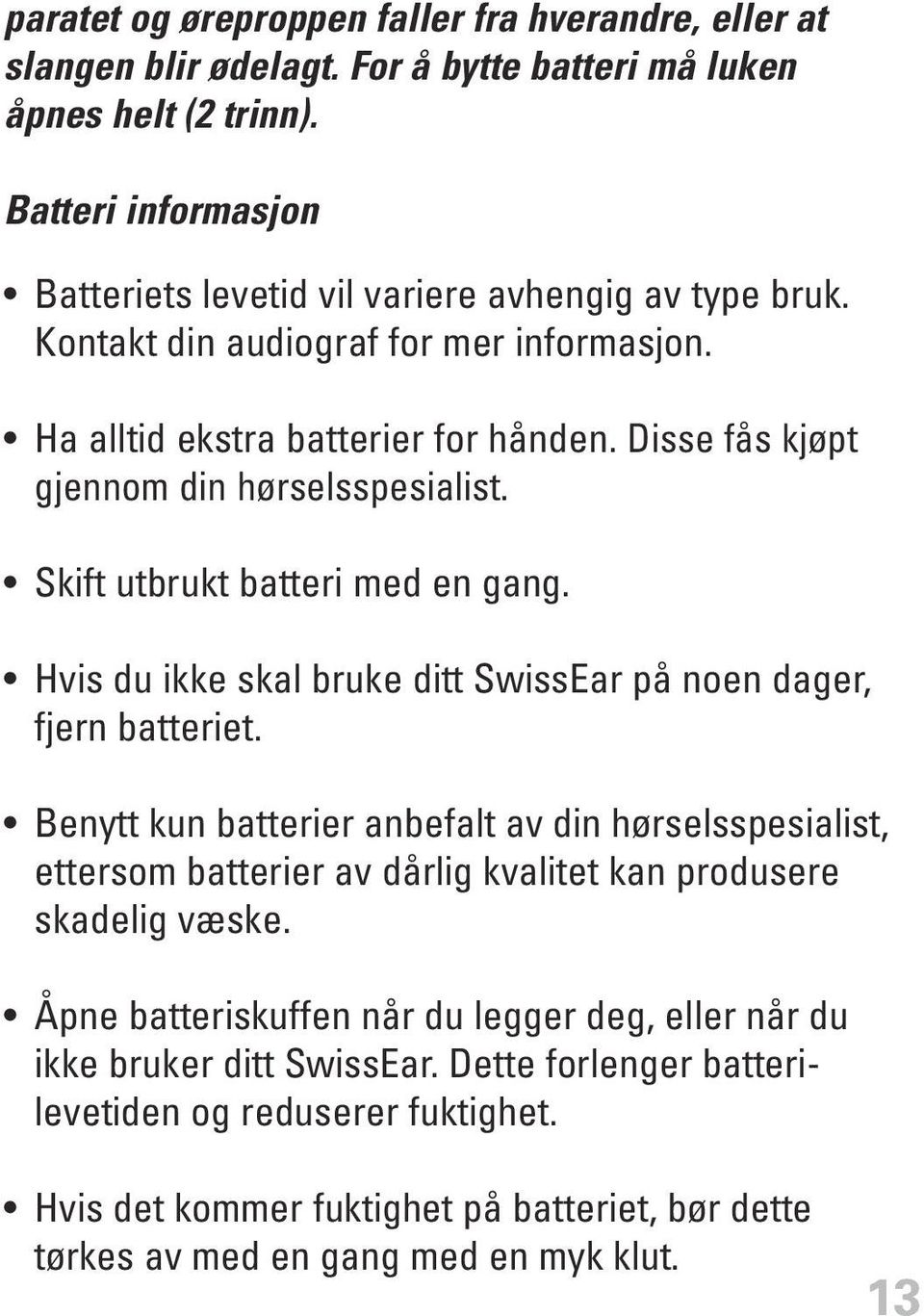 Disse fås kjøpt gjennom din hørselsspesialist. Skift utbrukt batteri med en gang. Hvis du ikke skal bruke ditt SwissEar på noen dager, fjern batteriet.