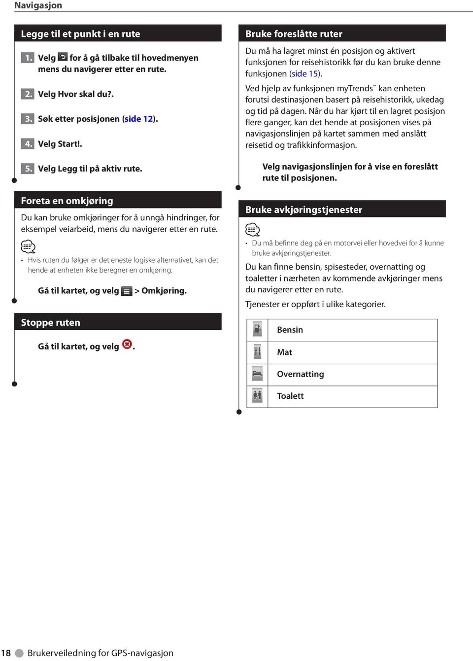 Hvis ruten du følger er det eneste logiske alternativet, kan det hende at enheten ikke beregner en omkjøring. Gå til kartet, og velg Stoppe ruten Gå til kartet, og velg. > Omkjøring.