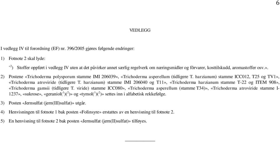 ». 2) Postene «Trichoderma polysporum stamme IMI 206039», «Trichoderma asperellum (tidligere T. harzianum) stamme ICC012, T25 og TV1», «Trichoderma atroviride (tidligere T.