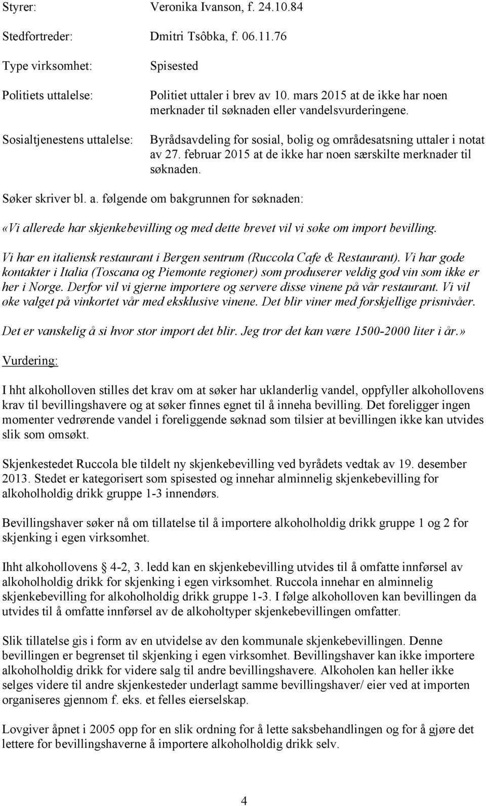 februar 2015 at de ikke har noen særskilte merknader til søknaden. Søker skriver bl. a. følgende om bakgrunnen for søknaden: «Vi allerede har skjenkebevilling og med dette brevet vil vi søke om import bevilling.