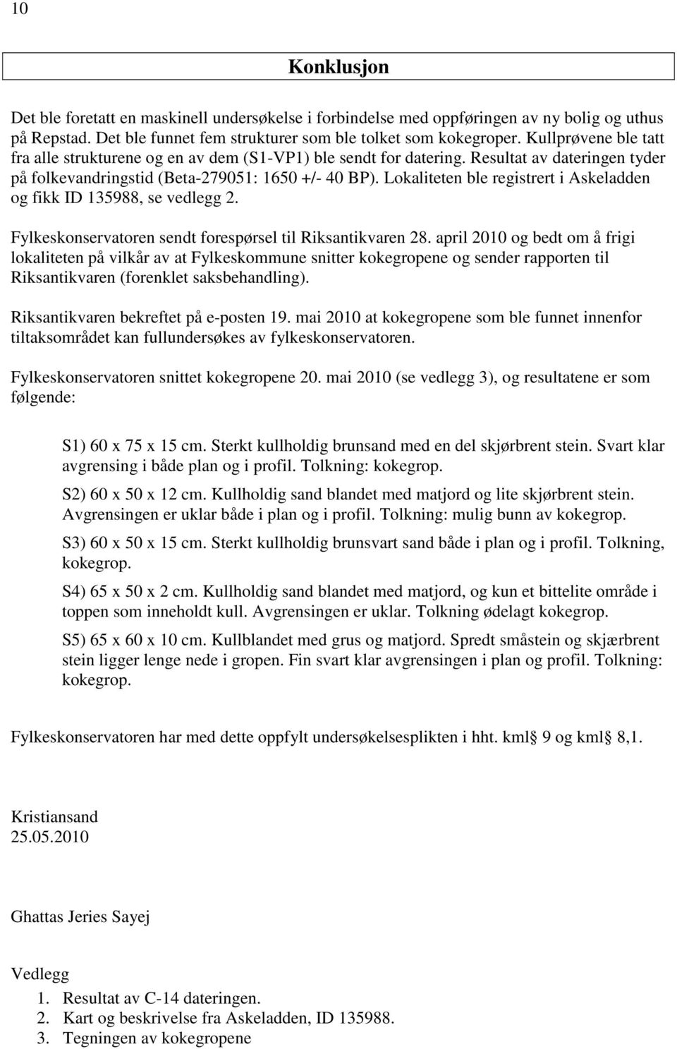 Lokaliteten ble registrert i Askeladden og fikk ID 135988, se vedlegg 2. Fylkeskonservatoren sendt forespørsel til Riksantikvaren 28.