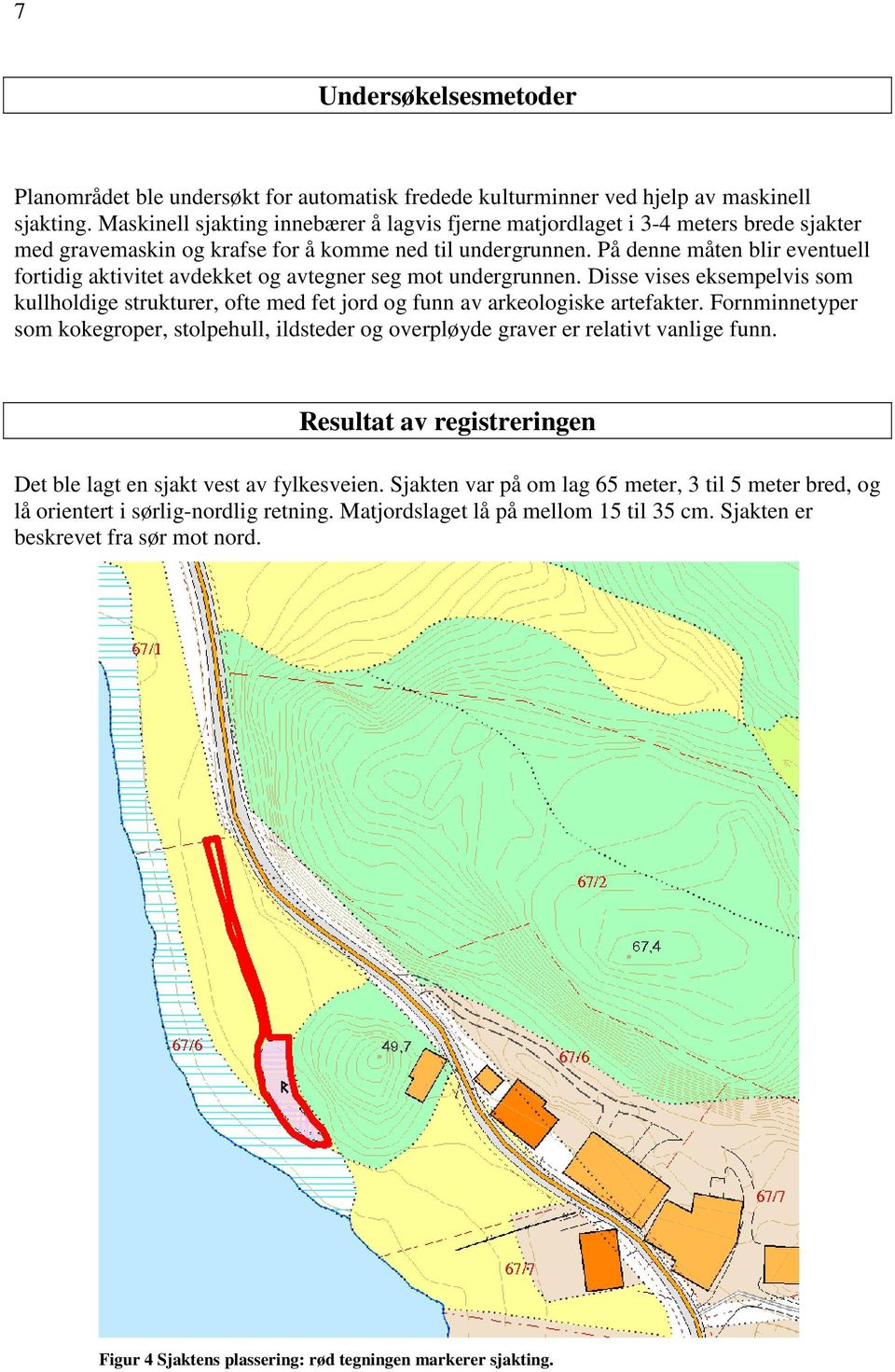 På denne måten blir eventuell fortidig aktivitet avdekket og avtegner seg mot undergrunnen. Disse vises eksempelvis som kullholdige strukturer, ofte med fet jord og funn av arkeologiske artefakter.