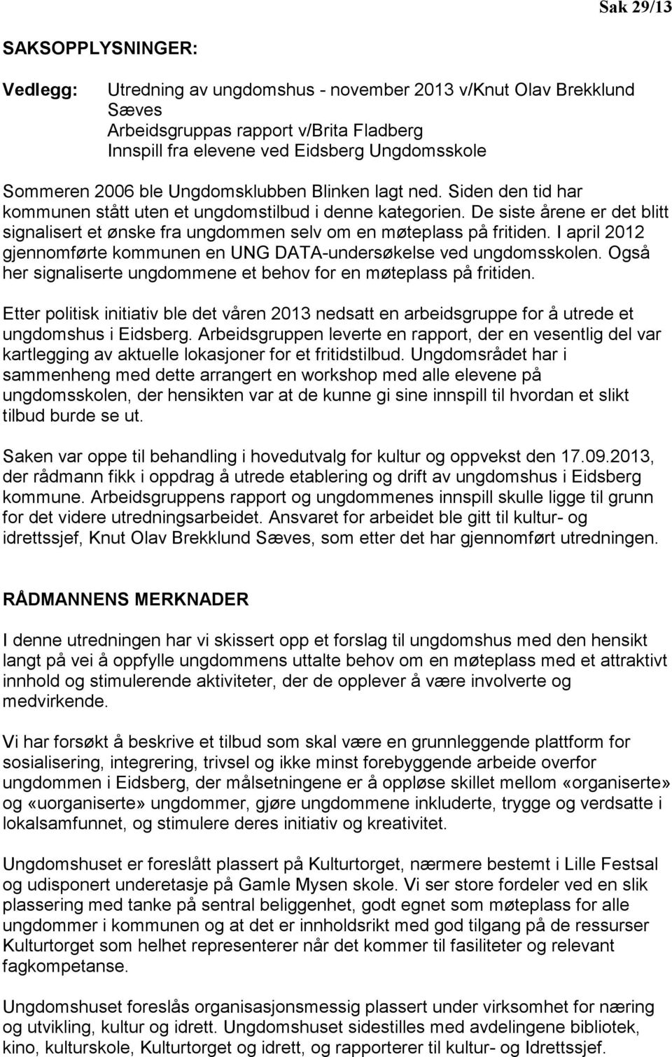 De siste årene er det blitt signalisert et ønske fra ungdommen selv om en møteplass på fritiden. I april 2012 gjennomførte kommunen en UNG DATA-undersøkelse ved ungdomsskolen.