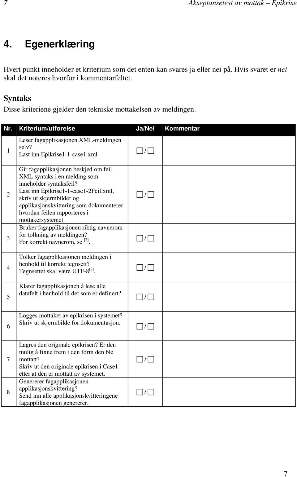 xml 2 3 4 5 Gir fagapplikasjonen beskjed om feil XML syntaks i en melding som inneholder syntaksfeil? Last inn Epikrise1-1-case1-2Feil.