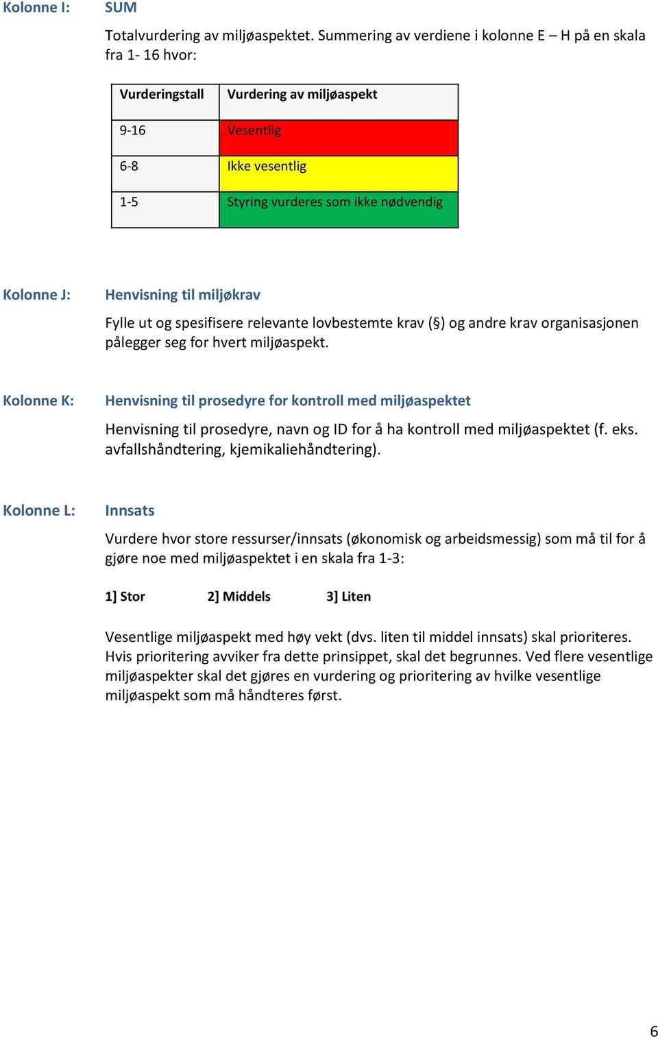 til miljøkrav Fylle ut og spesifisere relevante lovbestemte krav ( ) og andre krav organisasjonen pålegger seg for hvert miljøaspekt.