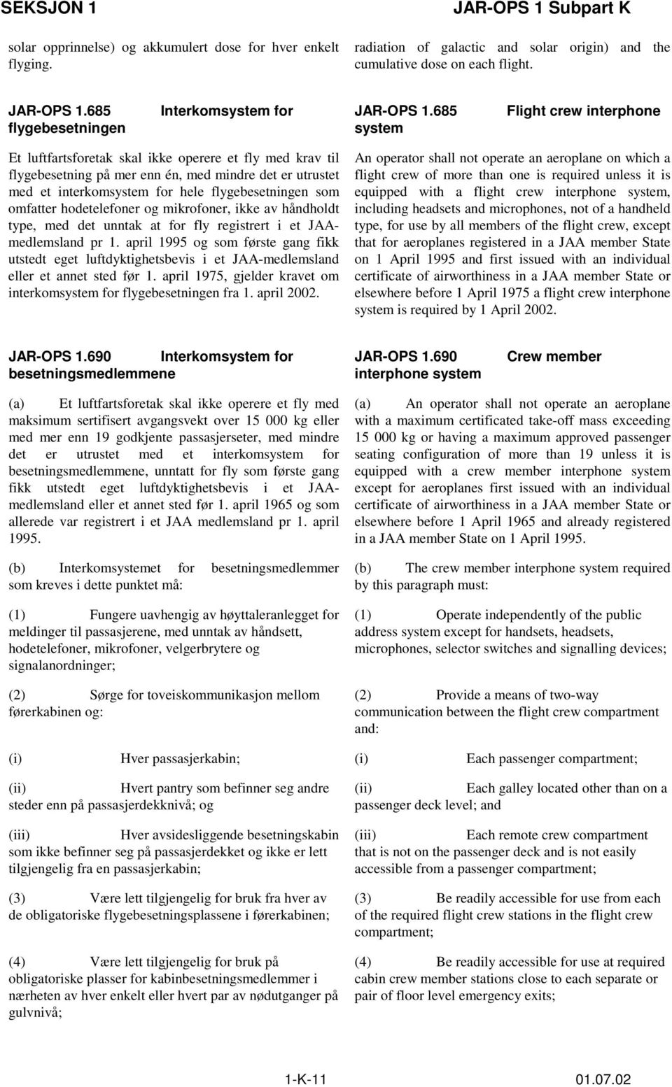 685 system Flight crew interphone Et luftfartsforetak skal ikke operere et fly med krav til flygebesetning på mer enn én, med mindre det er utrustet med et interkomsystem for hele flygebesetningen