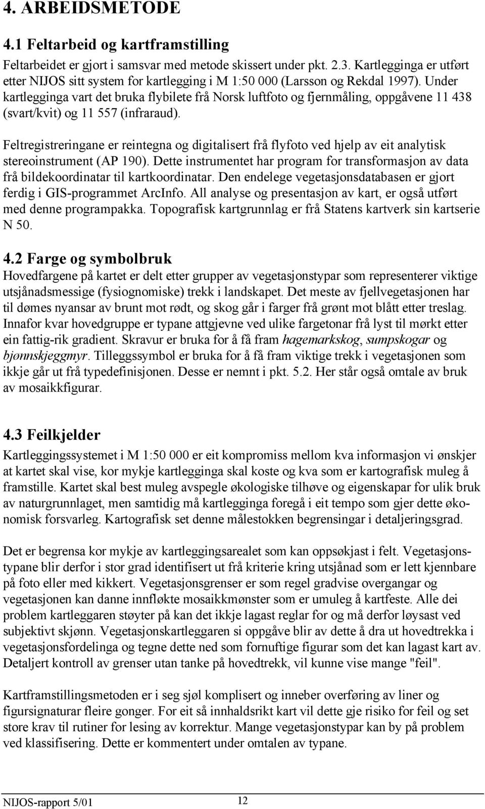 Under kartlegginga vart det bruka flybilete frå Norsk luftfoto og fjernmåling, oppgåvene 11 438 (svart/kvit) og 11 557 (infraraud).