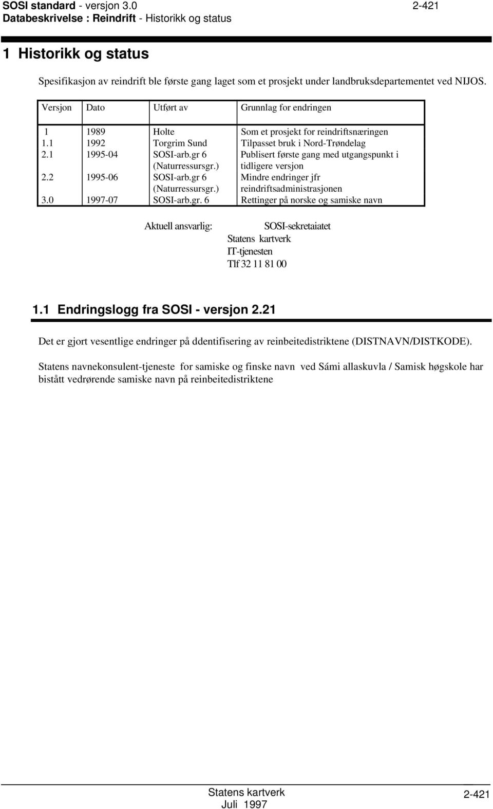 Versjon Dato Utført av Grunnlag for endringen 1 1989 Holte om et prosjekt for reindriftsnæringen 1.1 1992 Torgrim und Tilpasset bruk i Nord-Trøndelag 2.1 1995-04 OI-arb.gr 6 (Naturressursgr.