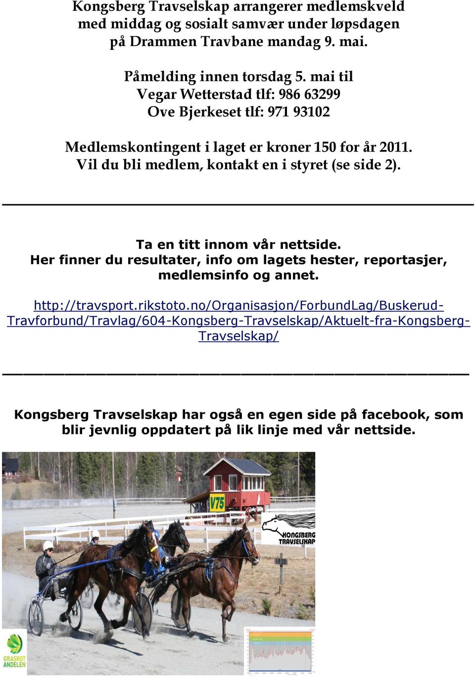 Ta en titt innom vår nettside. Her finner du resultater, info om lagets hester, reportasjer, medlemsinfo og annet. http://travsport.rikstoto.