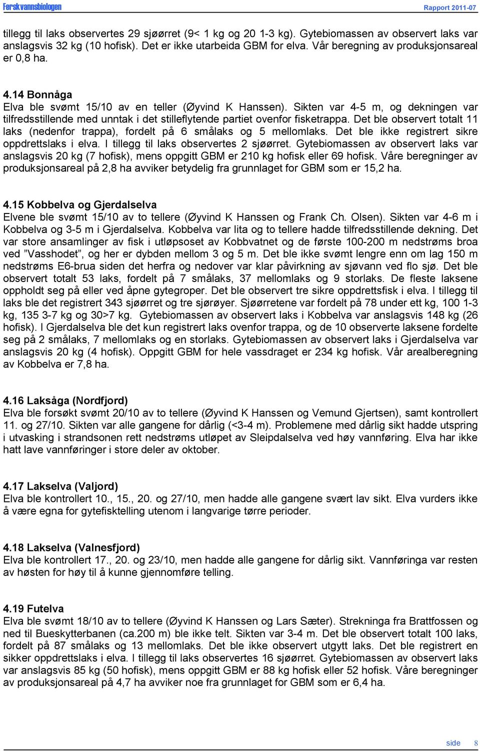 Sikten var 4-5 m, og dekningen var tilfredsstillende med unntak i det stilleflytende partiet ovenfor fisketrappa.