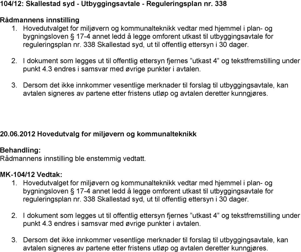 338 Skallestad syd, ut til offentlig ettersyn i 30 dager. 2. I dokument som legges ut til offentlig ettersyn fjernes utkast 4 og tekstfremstilling under punkt 4.